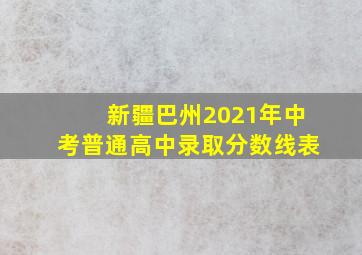 新疆巴州2021年中考普通高中录取分数线表