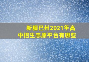 新疆巴州2021年高中招生志愿平台有哪些