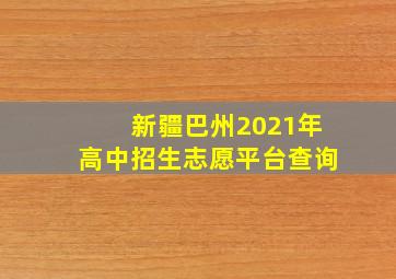 新疆巴州2021年高中招生志愿平台查询