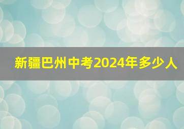 新疆巴州中考2024年多少人