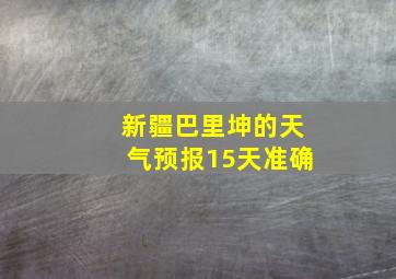 新疆巴里坤的天气预报15天准确