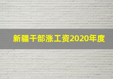 新疆干部涨工资2020年度