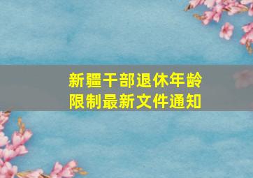 新疆干部退休年龄限制最新文件通知