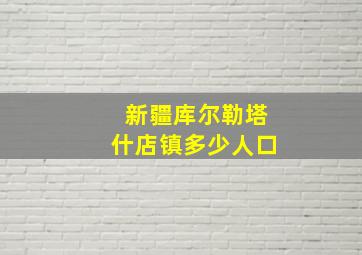 新疆库尔勒塔什店镇多少人口