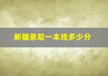 新疆录取一本线多少分