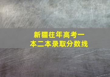 新疆往年高考一本二本录取分数线