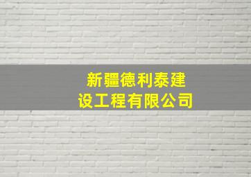 新疆德利泰建设工程有限公司