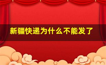 新疆快递为什么不能发了