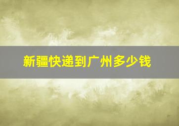 新疆快递到广州多少钱