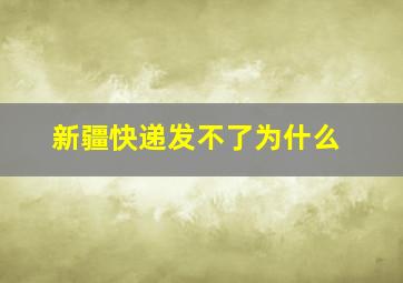 新疆快递发不了为什么