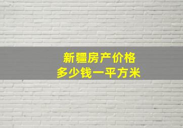 新疆房产价格多少钱一平方米