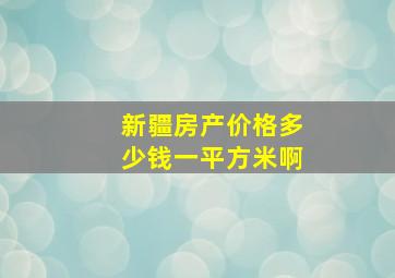 新疆房产价格多少钱一平方米啊