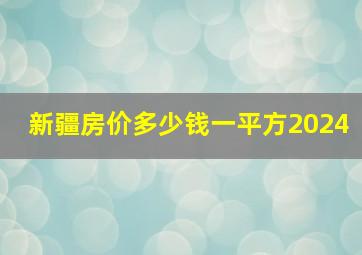 新疆房价多少钱一平方2024