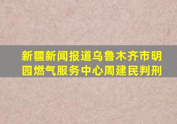 新疆新闻报道乌鲁木齐市明园燃气服务中心周建民判刑