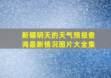 新疆明天的天气预报查询最新情况图片大全集