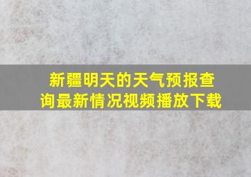 新疆明天的天气预报查询最新情况视频播放下载