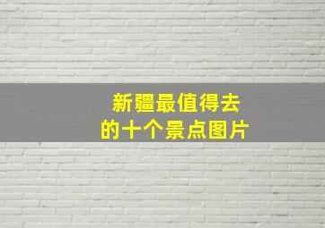 新疆最值得去的十个景点图片