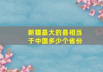 新疆最大的县相当于中国多少个省份