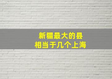 新疆最大的县相当于几个上海