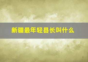 新疆最年轻县长叫什么