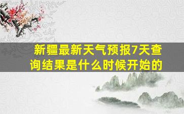 新疆最新天气预报7天查询结果是什么时候开始的