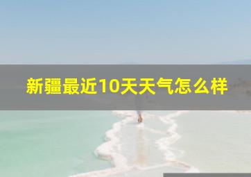 新疆最近10天天气怎么样