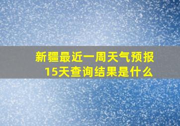 新疆最近一周天气预报15天查询结果是什么