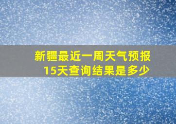 新疆最近一周天气预报15天查询结果是多少