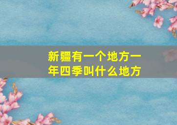 新疆有一个地方一年四季叫什么地方