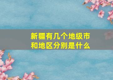 新疆有几个地级市和地区分别是什么