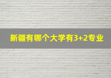 新疆有哪个大学有3+2专业