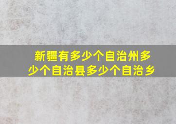 新疆有多少个自治州多少个自治县多少个自治乡