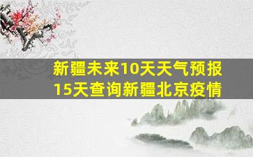 新疆未来10天天气预报15天查询新疆北京疫情