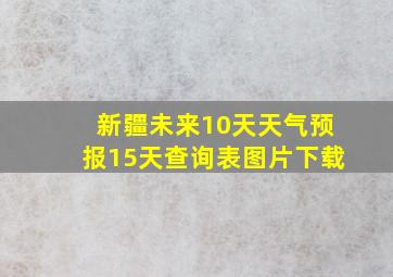 新疆未来10天天气预报15天查询表图片下载