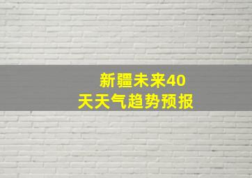 新疆未来40天天气趋势预报