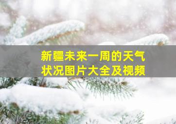 新疆未来一周的天气状况图片大全及视频