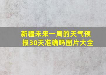 新疆未来一周的天气预报30天准确吗图片大全