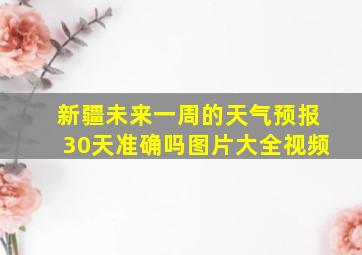 新疆未来一周的天气预报30天准确吗图片大全视频