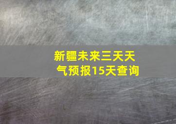 新疆未来三天天气预报15天查询