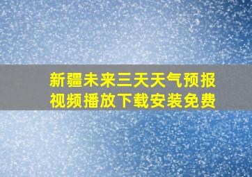 新疆未来三天天气预报视频播放下载安装免费