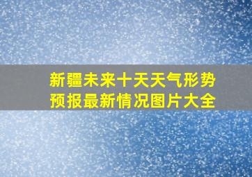 新疆未来十天天气形势预报最新情况图片大全