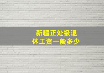 新疆正处级退休工资一般多少