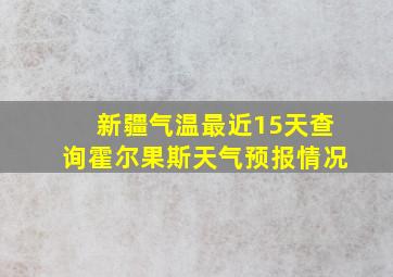 新疆气温最近15天查询霍尔果斯天气预报情况