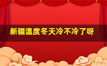 新疆温度冬天冷不冷了呀