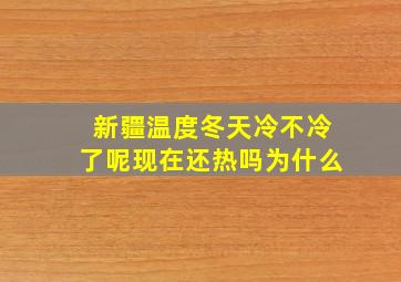 新疆温度冬天冷不冷了呢现在还热吗为什么