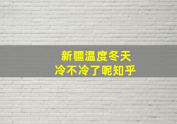 新疆温度冬天冷不冷了呢知乎