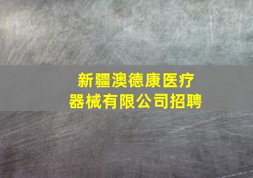 新疆澳德康医疗器械有限公司招聘