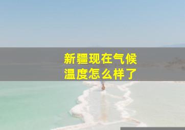 新疆现在气候温度怎么样了