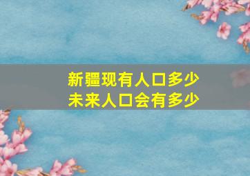 新疆现有人口多少未来人口会有多少