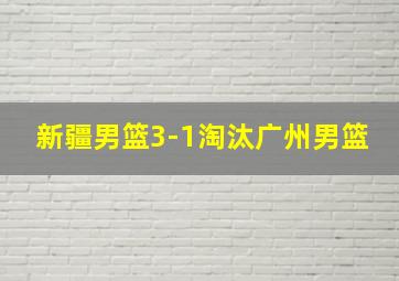 新疆男篮3-1淘汰广州男篮